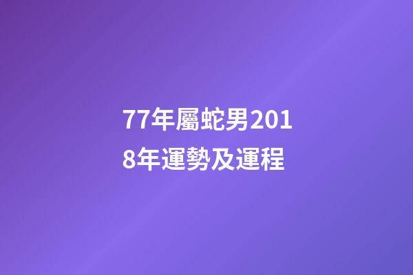 77年屬蛇男2018年運勢及運程 (77年屬蛇今年的運勢)-第1張-觀點-玄機派